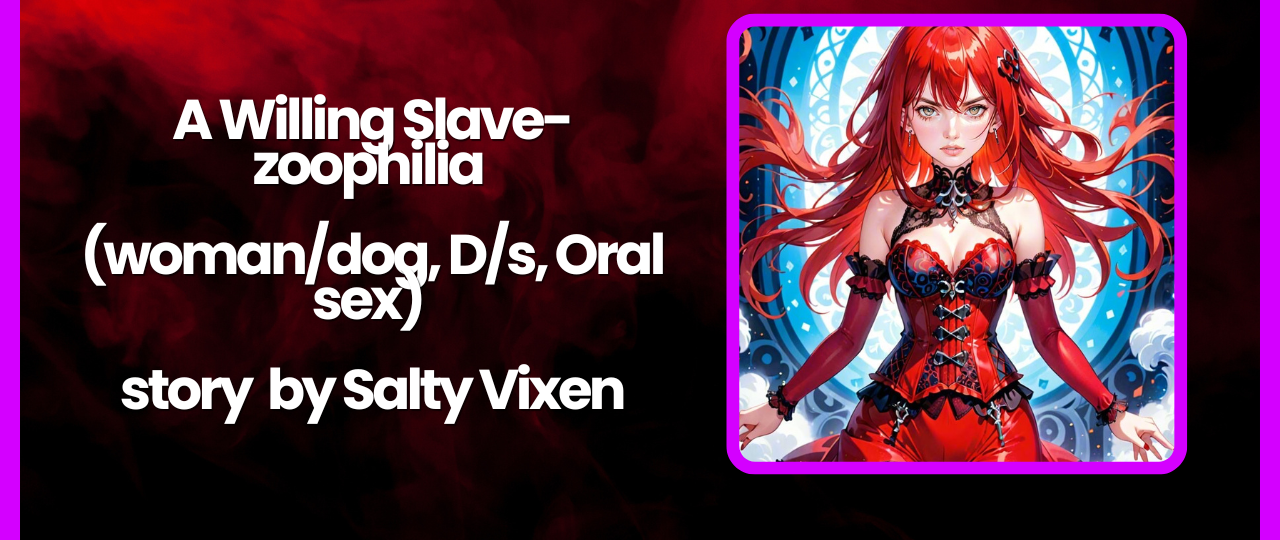 A Willing Slave zoophilia womandog Ds Oral sex story by Salty Vixen
