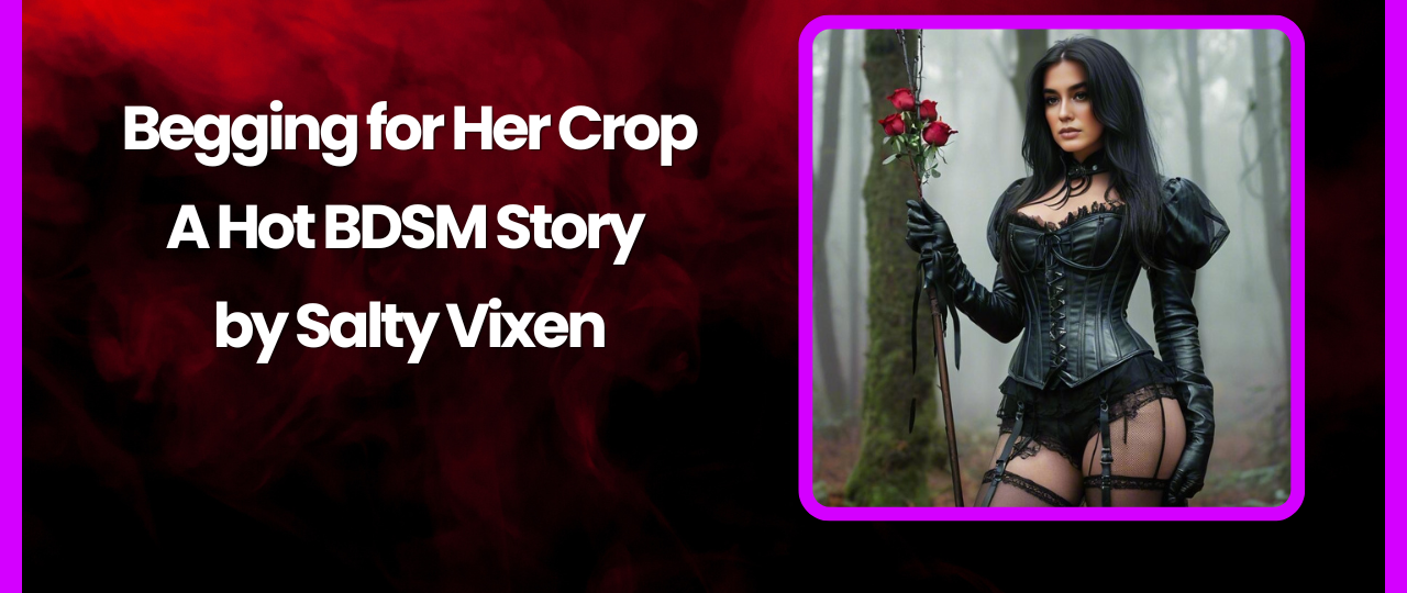 Begging for Her Crop A Hot BDSM Story by Salty Vixen