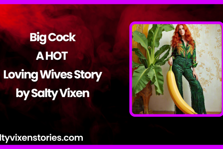 Big Cock A HOT Loving Wives Story by Salty Vixen
