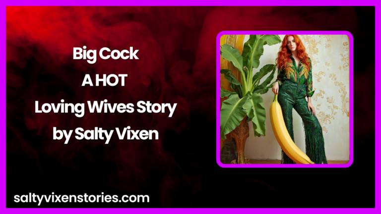 Big Cock-A HOT Loving Wives Story by Salty Vixen