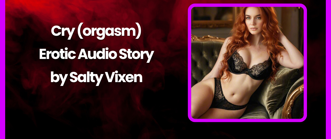 Cry Orgasm Erotic Audio Story by Bedtime Stories with Salty Vixen