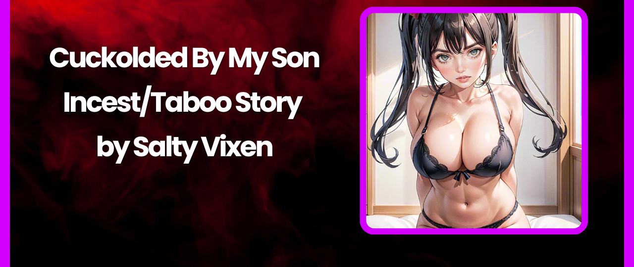 Cuckolded By My Son IncestTaboo Story by Salty Vixen