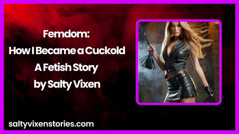 Femdom :How I Became a Cuckold-A Fetish Story by Salty Vixen