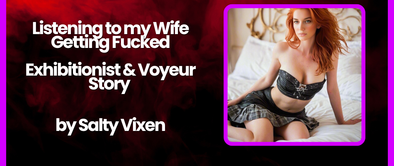 Listening to my Wife Getting Fucked Exhibitionist Voyeur Story by Salty Vixen