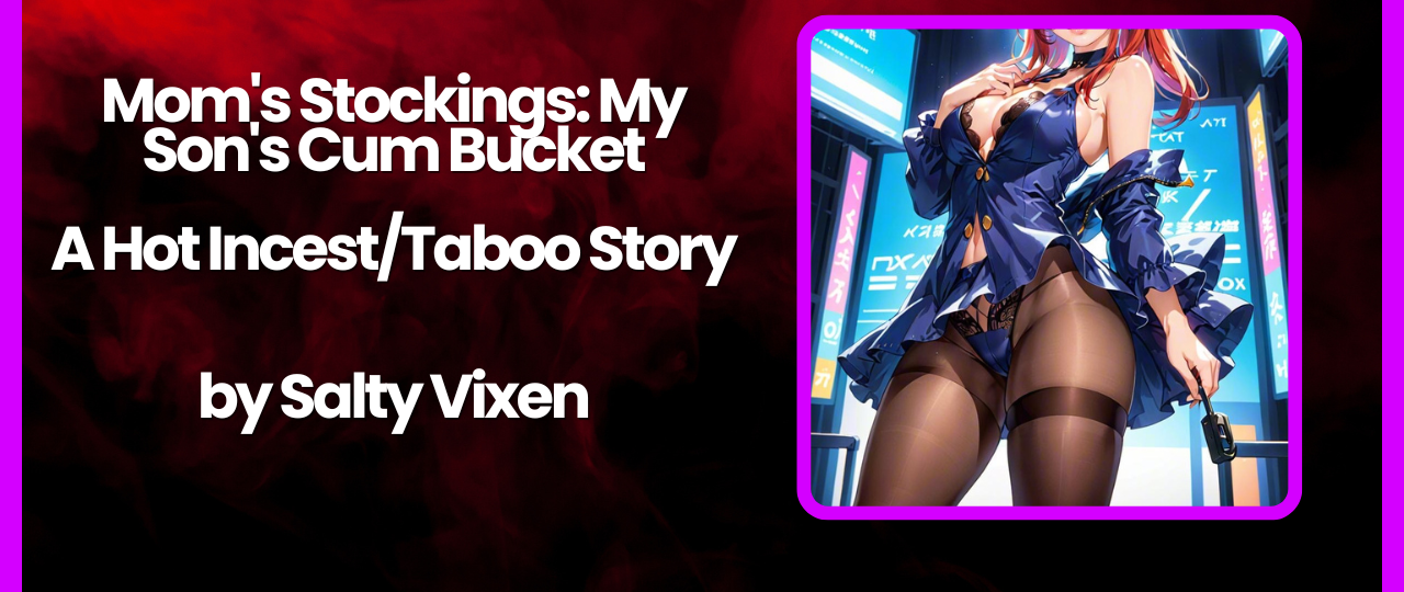 Moms Stockings My Sons Cum Bucket A Hot IncestTaboo Story by Salty Vixen