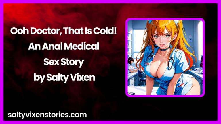 Ooh Doctor, That Is Cold! An Anal Medical Sex Story by Salty Vixen