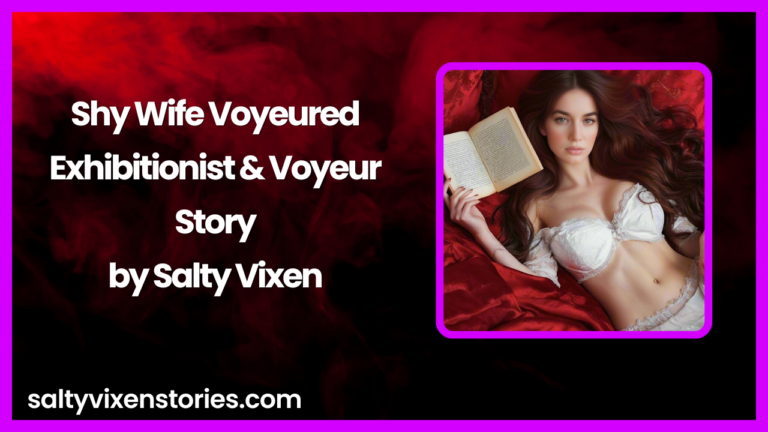 Shy Wife Voyeured-Exhibitionist & Voyeur Story by Salty Vixen