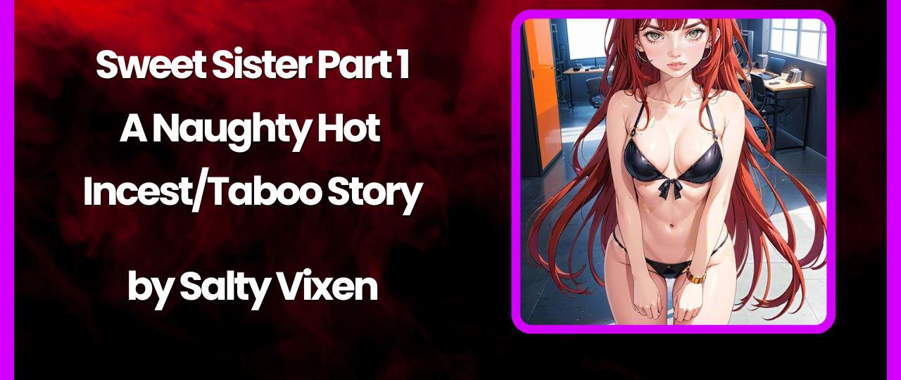Sweet Sister Part 1 A Naughty Hot IncestTaboo Story by Salty Vixen