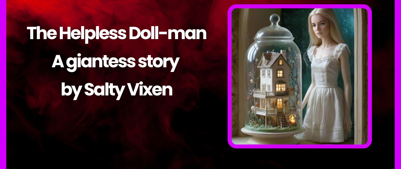 The Helpless Doll man A giantess story by Salty Vixen