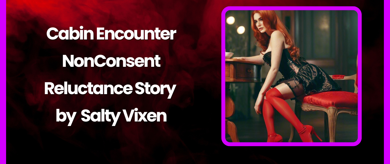 Cabin Encounter NonConsentReluctance Story by Salty Vixen