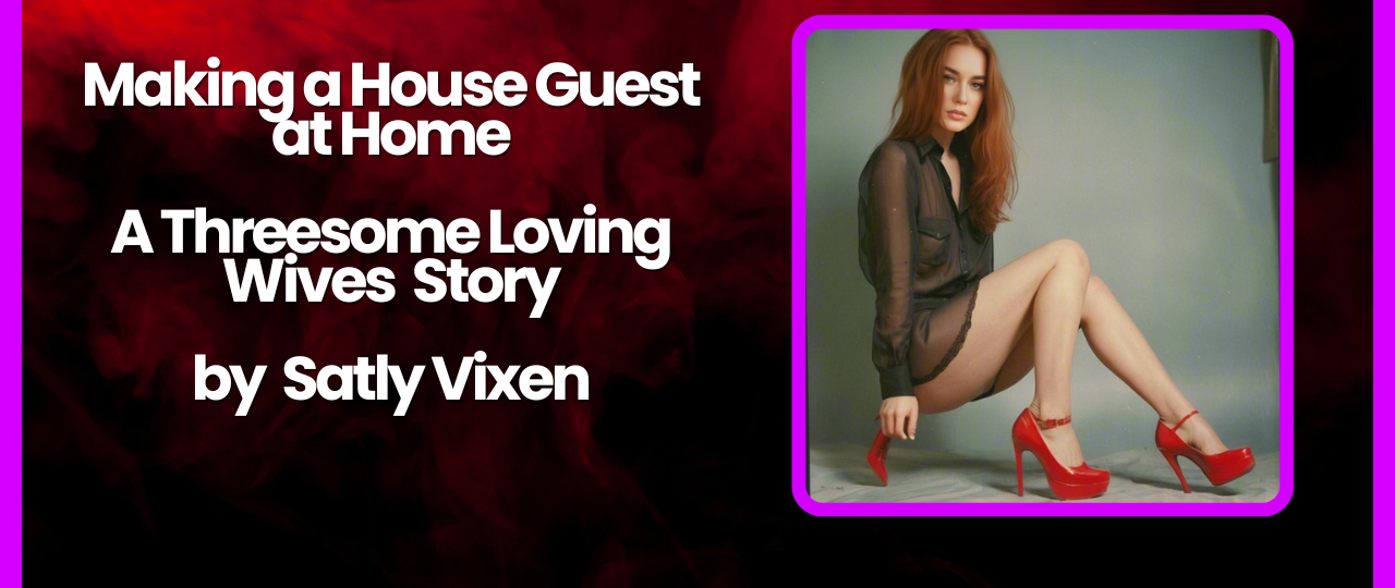 Making a House Guest at Home A Threesome Loving Wives story by Salty Vixen