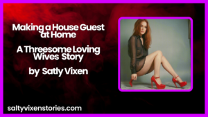 Making a House Guest at Home- A Threesome Loving Wives story by Salty Vixen