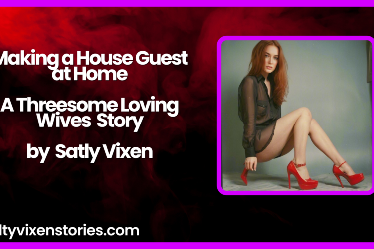 Making a House Guest at Home A Threesome Loving Wives story by Salty Vixen