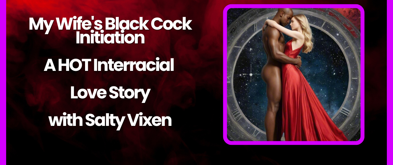My Wifes Black Cock Initiation A HOT Interracial Love Story by Salty Vixen