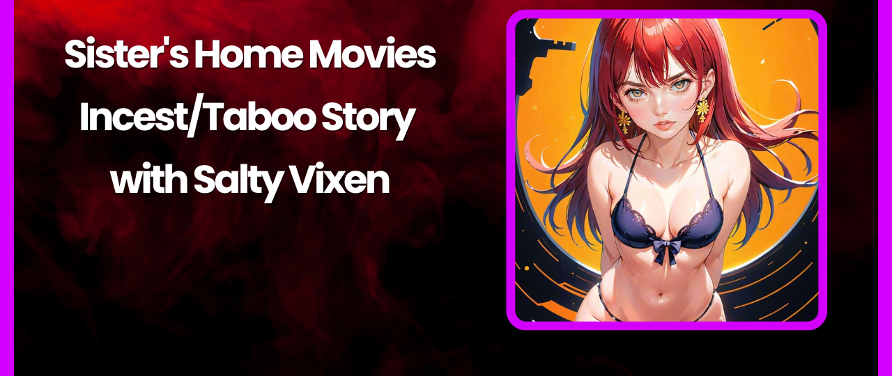 Sisters Home Movies IncestTaboo Story by Salty Vixen
