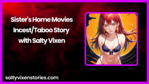 Sister’s Home Movies-Incest/Taboo Story by Salty Vixen