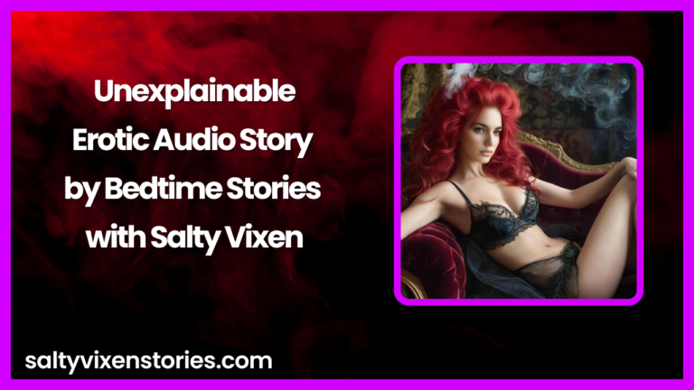 Unexplainable-Erotic Audio Story by Bedtime Stories with Salty Vixen