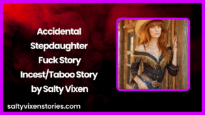 Accidental Stepdaughter Fuck Story-Incest/Taboo Story by Salty Vixen