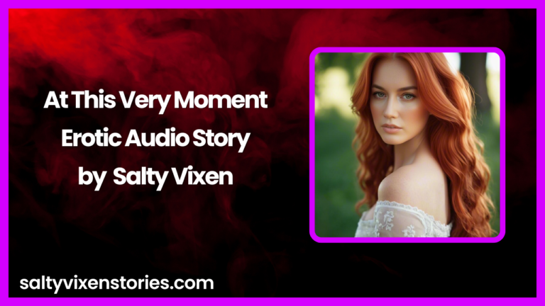 At This Very Moment Erotic Audio Story by Bedtime Stories with Salty Vixen