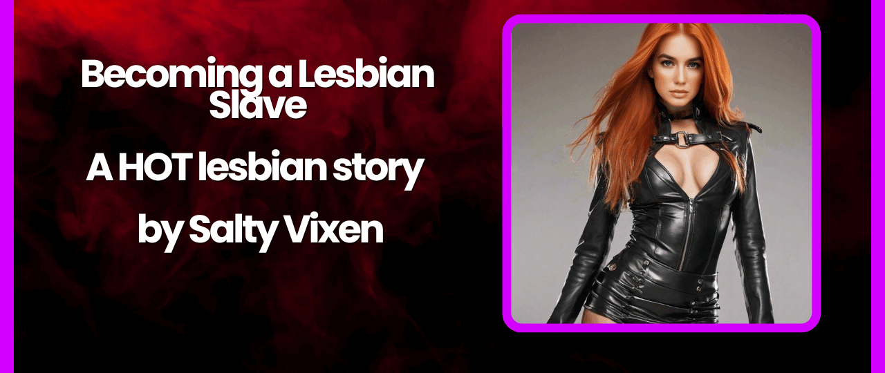 Becoming a Lesbian Slave A HOT lesbian story by Salty Vixen