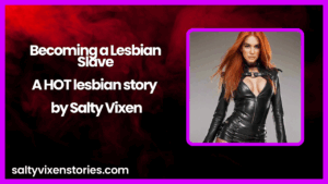Becoming a Lesbian Slave-A HOT lesbian story by Salty Vixen