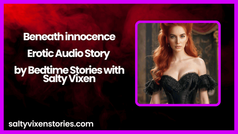 Beneath innocence- Erotic Audio Story by Bedtime Stories with Salty Vixen