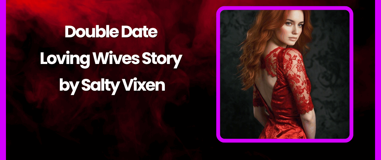 Double Date Loving Wives Story by Salty Vixen