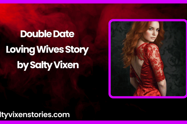 Double Date Loving Wives Story by Salty Vixen