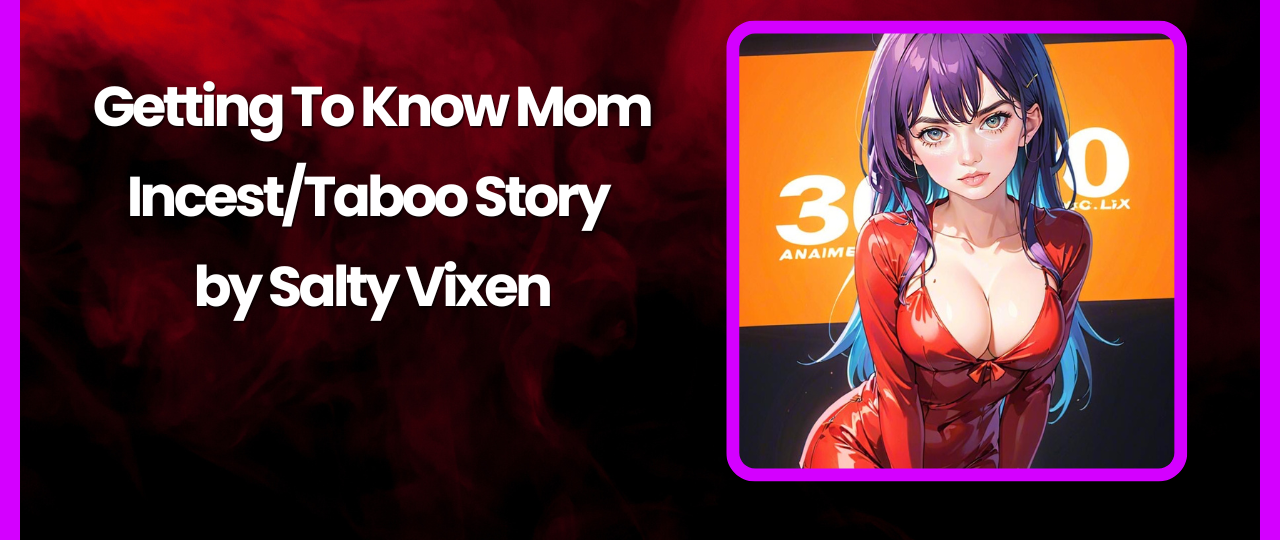 Getting To Know Mom IncestTaboo Story by Salty Vixen