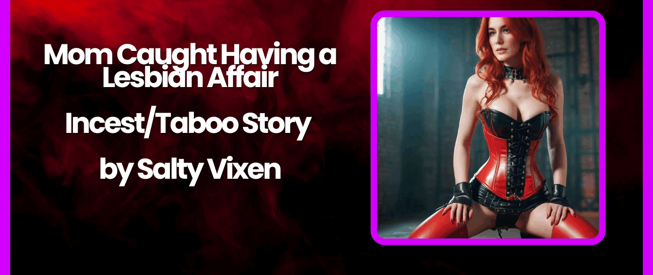 Mom Caught Having a Lesbian Affair IncestTaboo Story by Salty Vixen