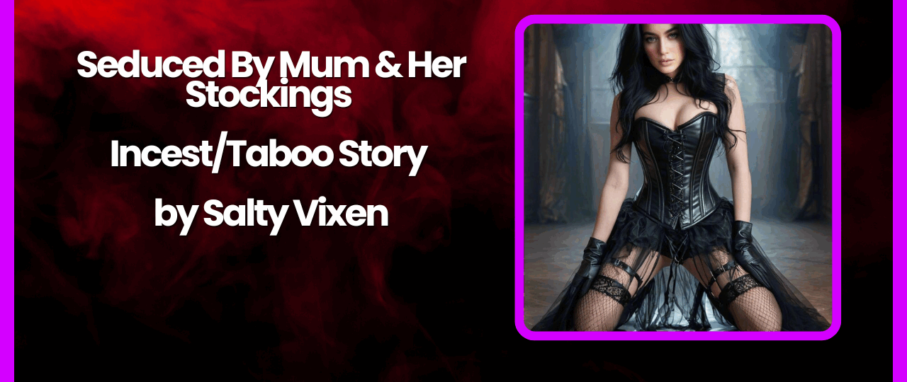 Seduced By Mum Her Stockings IncestTaboo Story by Salty Vixen 1