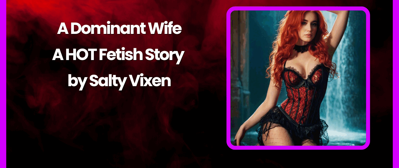 A Dominant Wife A HOT Fetish Story by Salty Vixen