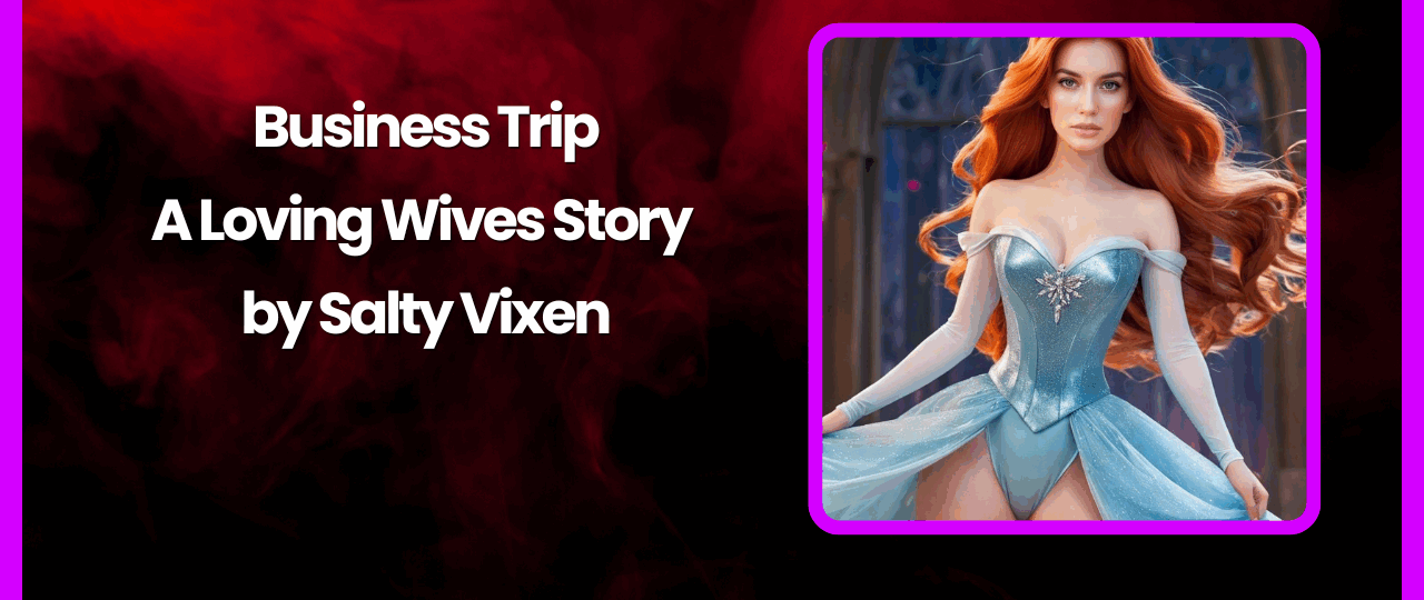 Business Trip A Loving Wives Story by Salty Vixen