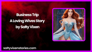 Business Trip-A Loving Wives Story by Salty Vixen