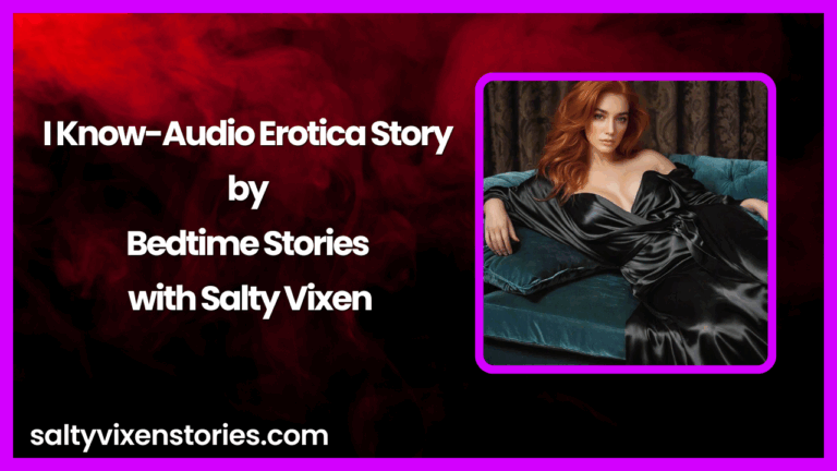 I Know-Audio Erotica Story by Bedtime Stories with Salty Vixen