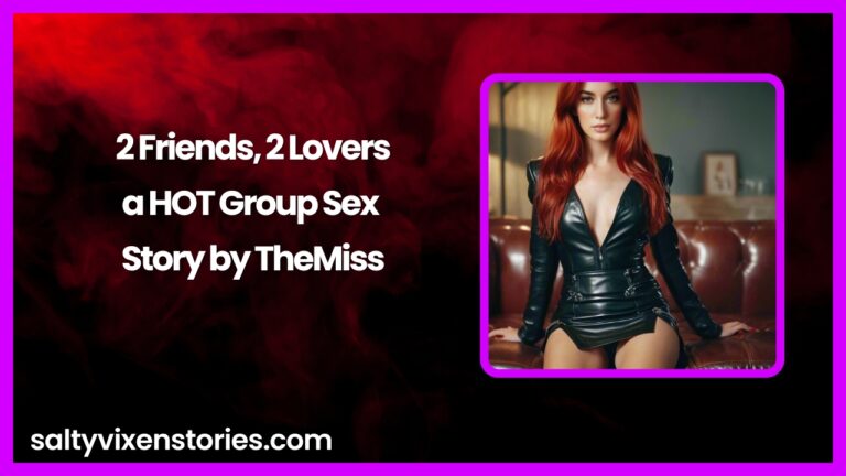 2 Friends, 2 Lovers-a HOT Group Sex Story by TheMiss