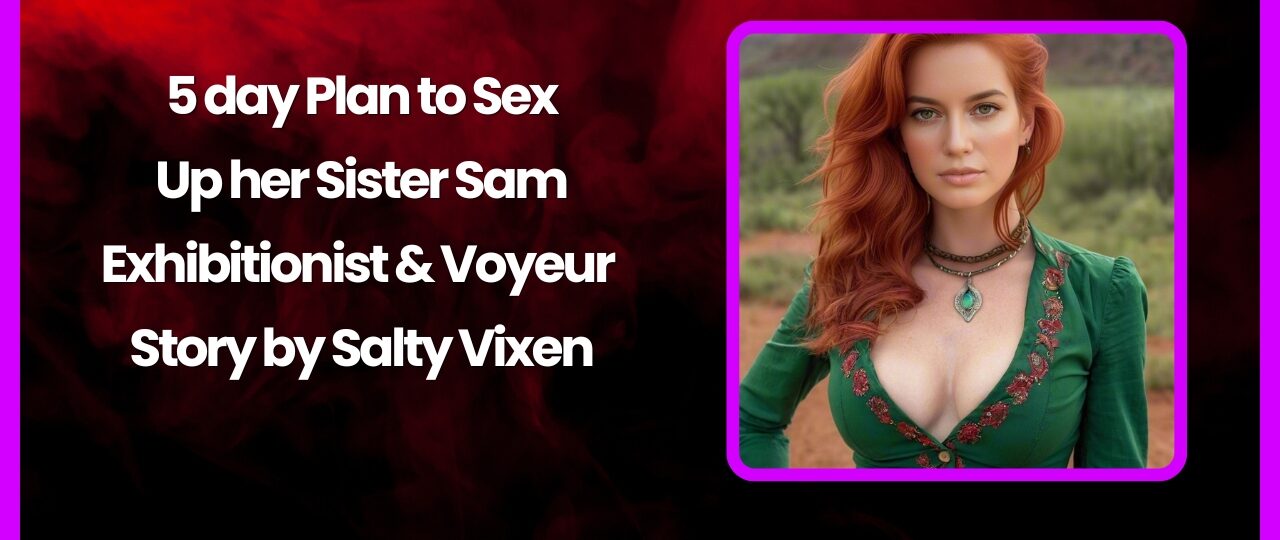 5 day Plan to Sex Up her Sister Sam Exhibitionist Voyeur Story by Salty Vixen