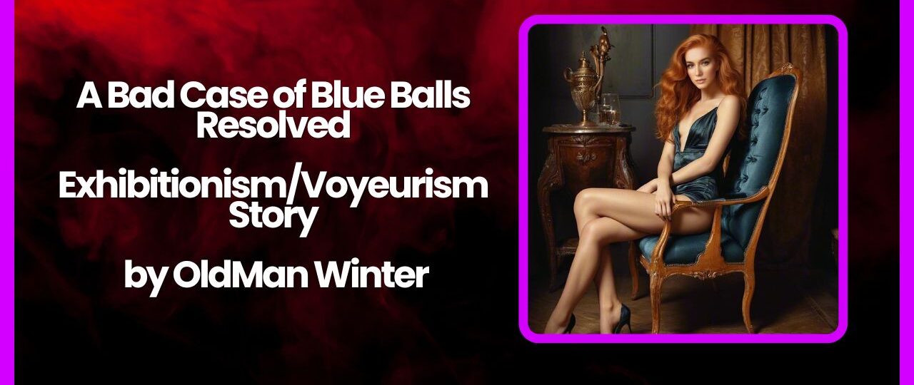A Bad Case of Blue Balls Resolved ExhibitionismVoyeurism Story by OldMan Winter