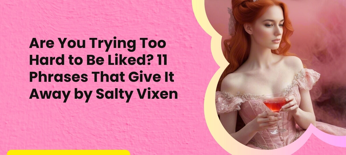 Are You Trying Too Hard to Be Liked 11 Phrases That Give It Away by Salty Vixen