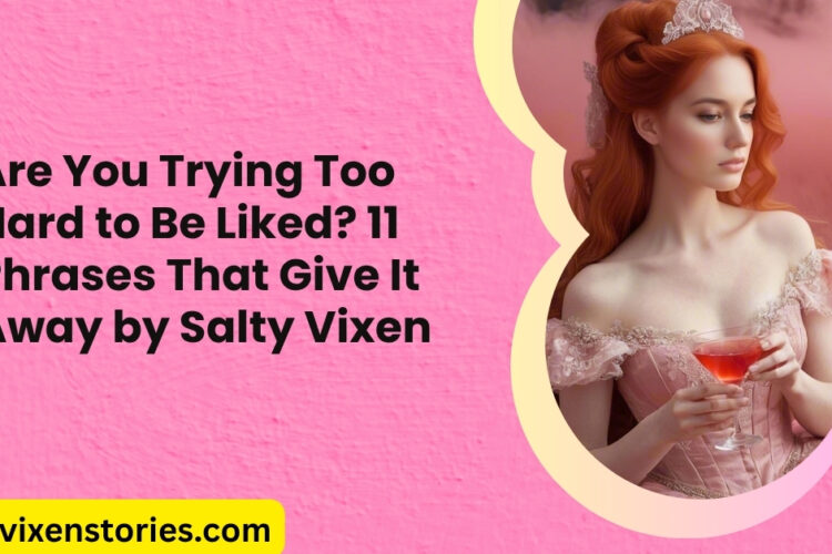 Are You Trying Too Hard to Be Liked 11 Phrases That Give It Away by Salty Vixen
