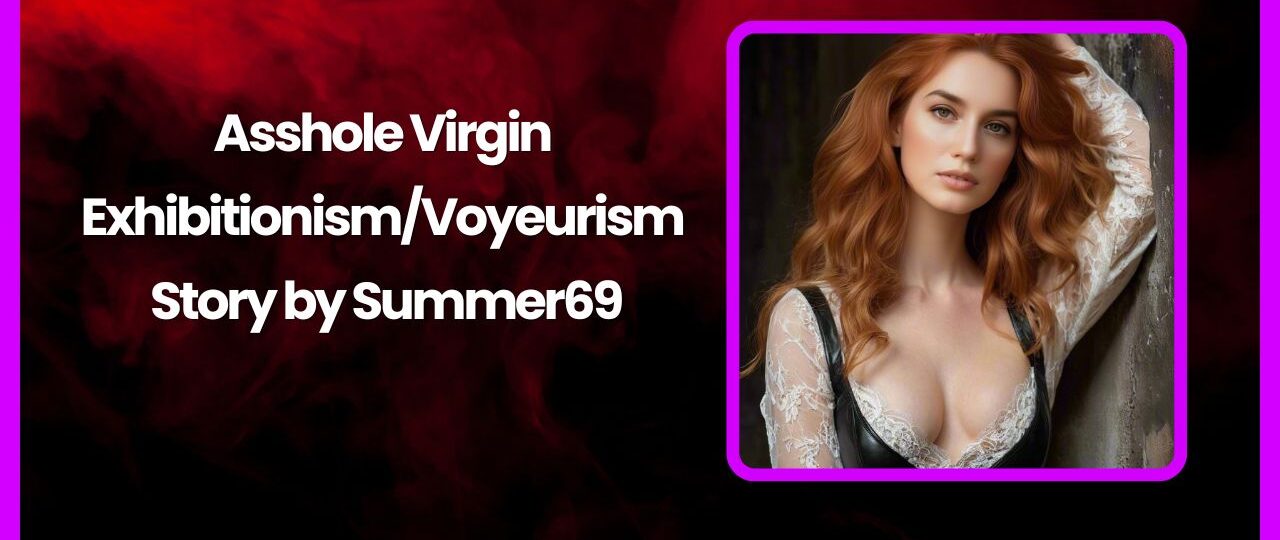 Asshole Virgin ExhibitionismVoyeurism Story by Summer69 story