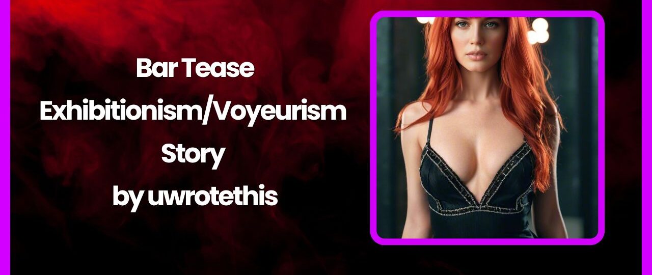 Bar Tease ExhibitionismVoyeurism Story by uwrotethis