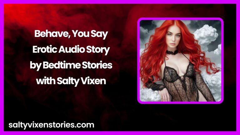 Behave, You Say- Erotic Audio Story by Bedtime Stories with Salty Vixen