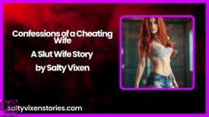Confessions of a Cheating Wife-A Slut Wife Story by Salty Vixen
