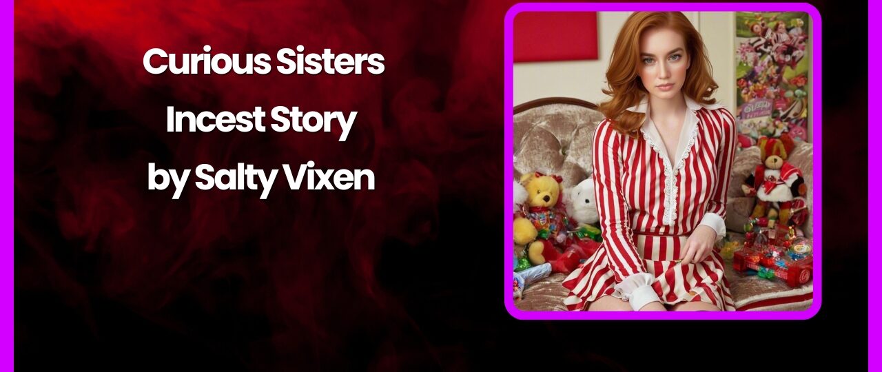 Curious Sisters Incest Story by Salty Vixen