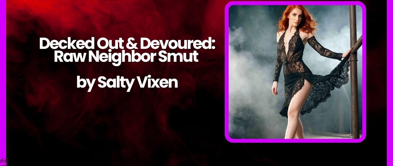 Decked Out Devoured Raw Neighbor Smut by Salty Vixen