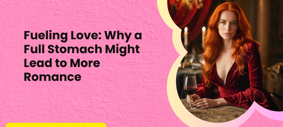 Fueling Love Why a Full Stomach Might Lead to More Romance