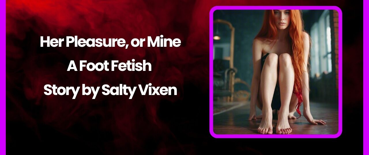 Her Pleasure or Mine A Foot Fetish Story by Salty Vixen