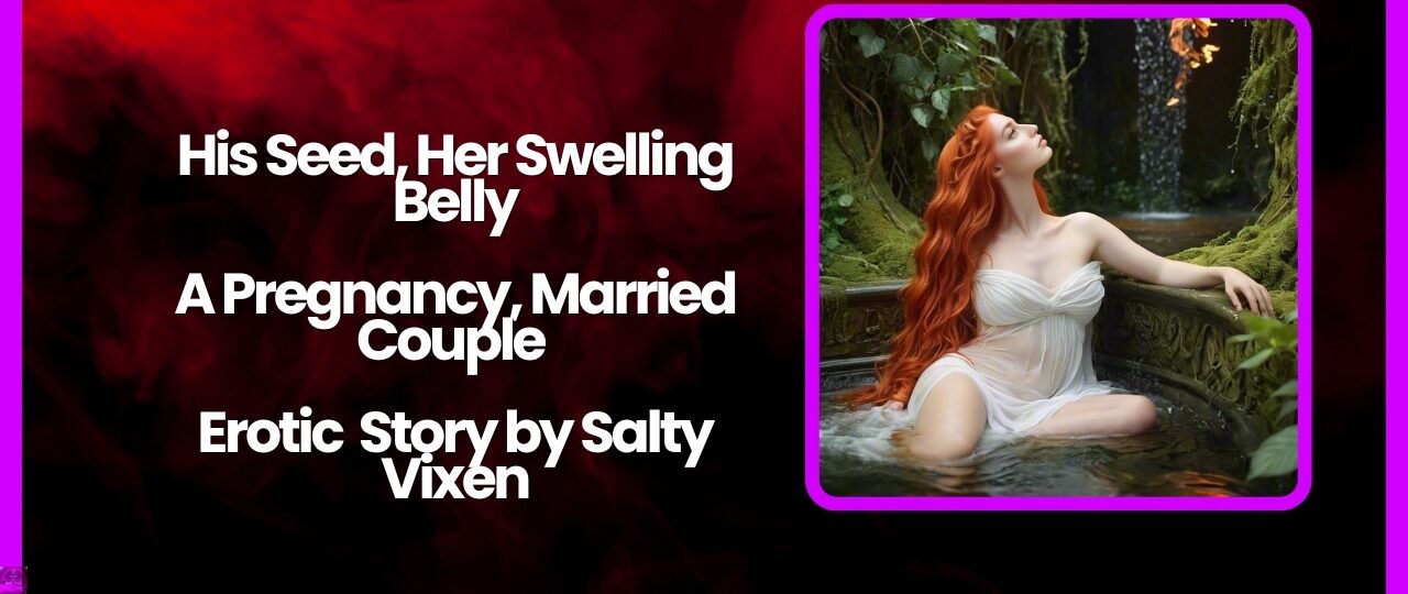 His Seed Her Swelling Belly A Pregnancy Married Couple Erotic Story by Salty Vixen