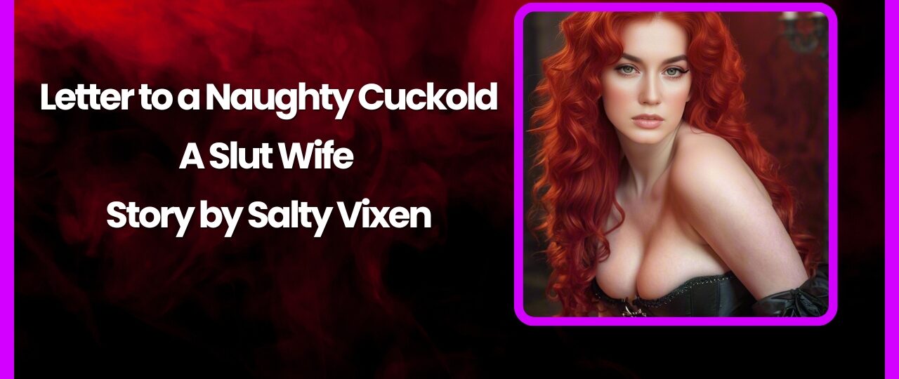 Letter to a Naughty Cuckold A Slut Wife Story by Salty Vixen